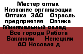 Мастер-оптик › Название организации ­ Оптика, ЗАО › Отрасль предприятия ­ Оптика › Минимальный оклад ­ 1 - Все города Работа » Вакансии   . Ненецкий АО,Носовая д.